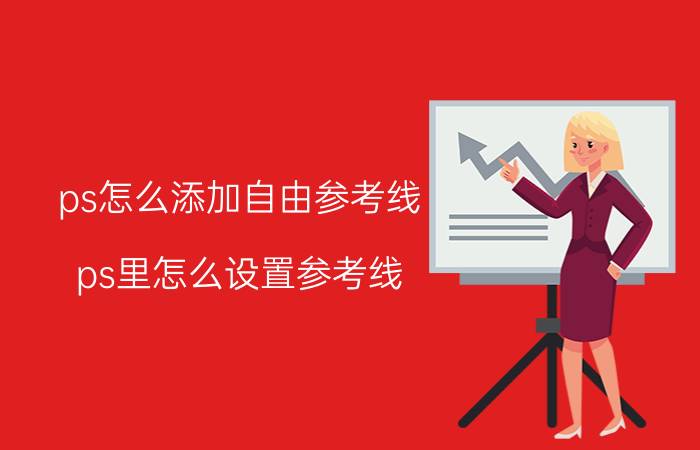 ps怎么添加自由参考线 ps里怎么设置参考线（四周）？